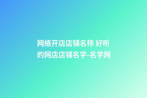 网络开店店铺名称 好听的网店店铺名字-名学网